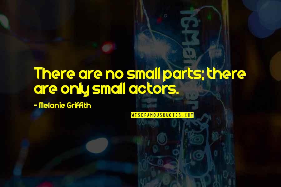 Griffith's Quotes By Melanie Griffith: There are no small parts; there are only