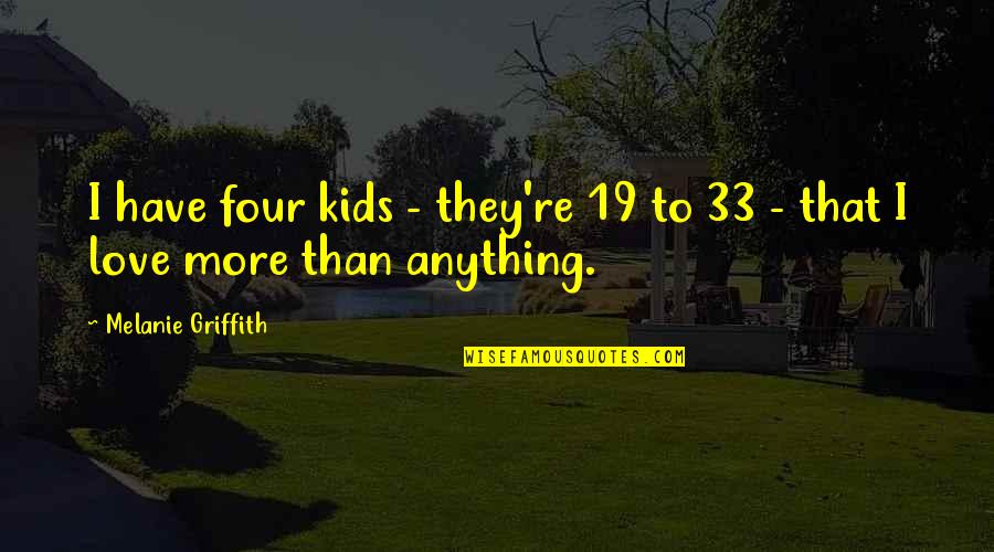 Griffith's Quotes By Melanie Griffith: I have four kids - they're 19 to Griffith's Quotes By Melanie Griffith: I have four kids - they're 19 to