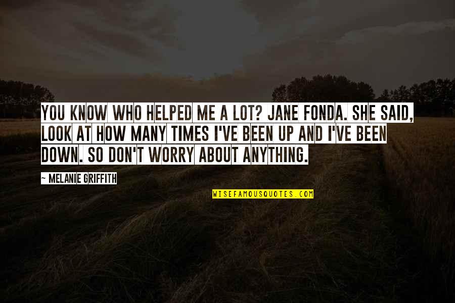 Griffith's Quotes By Melanie Griffith: You know who helped me a lot? Jane Griffith's Quotes By Melanie Griffith: You know who helped me a lot? Jane