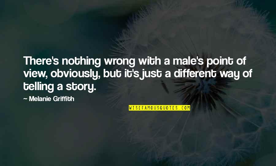 Griffith's Quotes By Melanie Griffith: There's nothing wrong with a male's point of Griffith's Quotes By Melanie Griffith: There's nothing wrong with a male's point of
