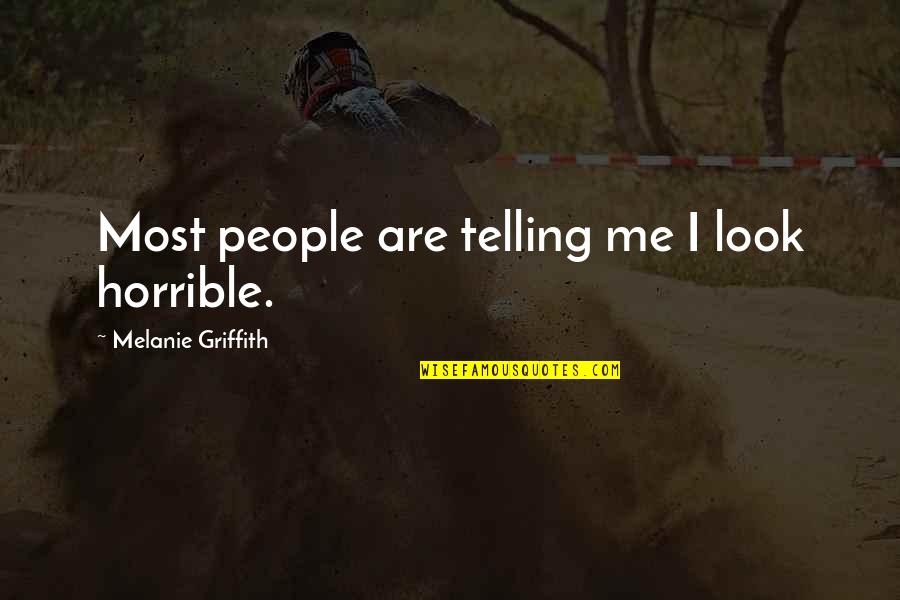 Griffith's Quotes By Melanie Griffith: Most people are telling me I look horrible. Griffith's Quotes By Melanie Griffith: Most people are telling me I look horrible.