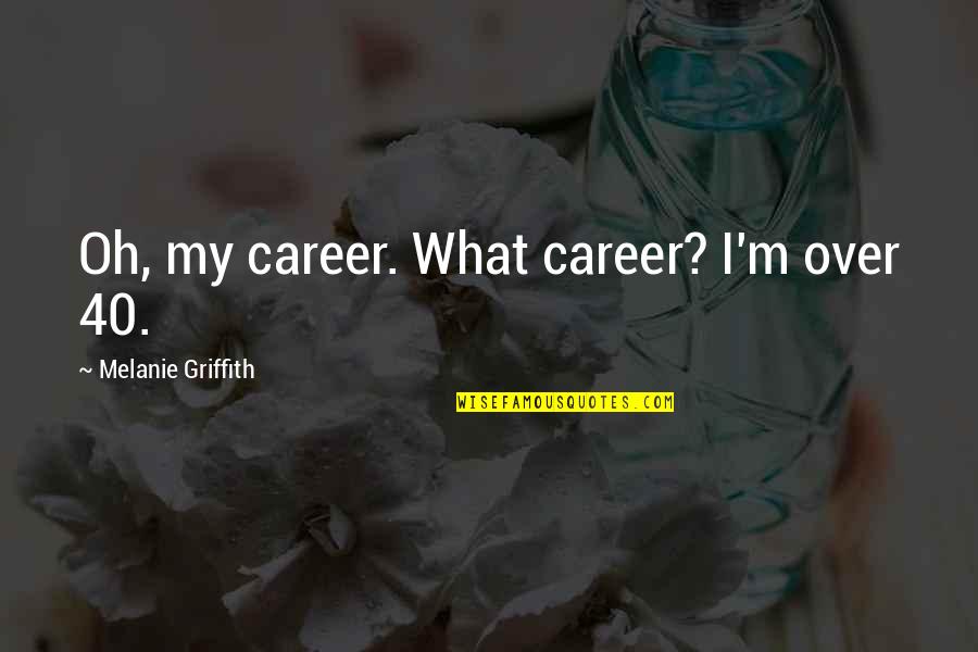 Griffith's Quotes By Melanie Griffith: Oh, my career. What career? I'm over 40.