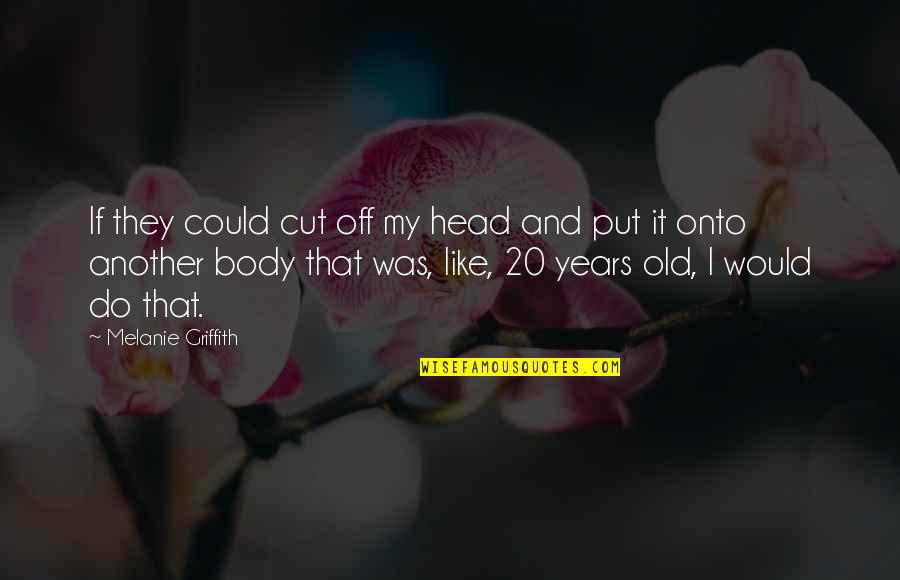 Griffith's Quotes By Melanie Griffith: If they could cut off my head and Griffith's Quotes By Melanie Griffith: If they could cut off my head and