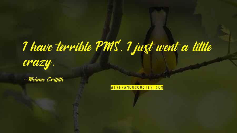 Griffith's Quotes By Melanie Griffith: I have terrible PMS. I just went a Griffith's Quotes By Melanie Griffith: I have terrible PMS. I just went a