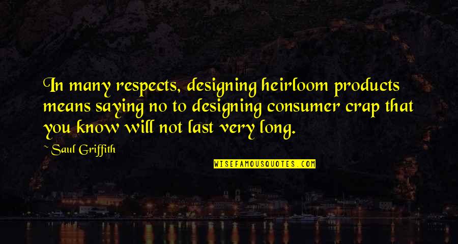 Griffith's Quotes By Saul Griffith: In many respects, designing heirloom products means saying