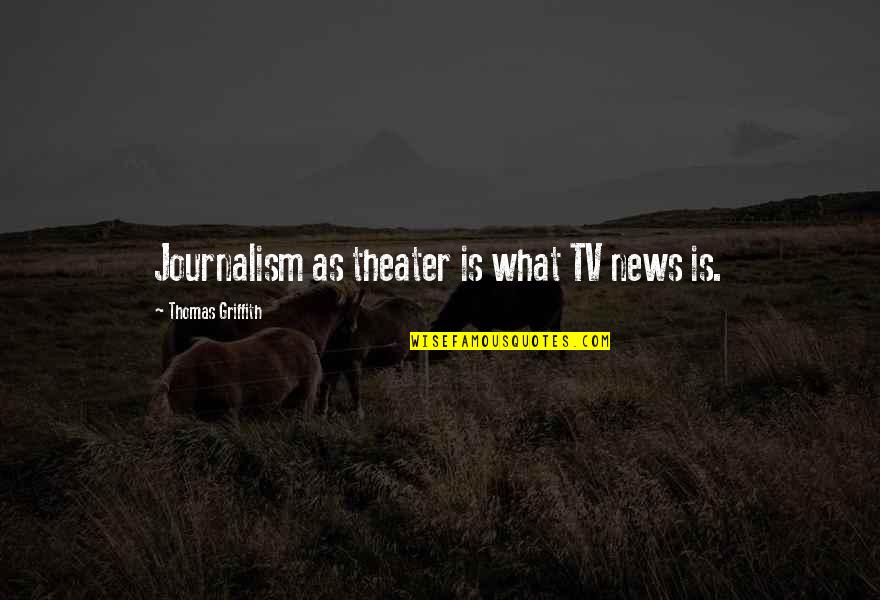 Griffith's Quotes By Thomas Griffith: Journalism as theater is what TV news is. Griffith's Quotes By Thomas Griffith: Journalism as theater is what TV news is.