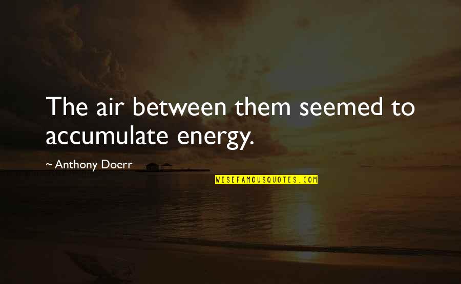 Griffons Diadem Quotes By Anthony Doerr: The air between them seemed to accumulate energy. Griffons Diadem Quotes By Anthony Doerr: The air between them seemed to accumulate energy.