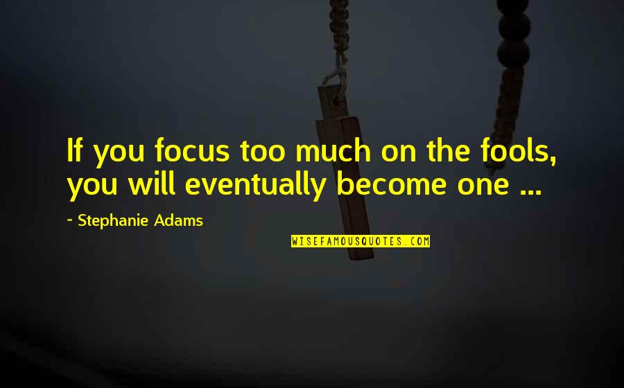 Griffus Intense Quotes By Stephanie Adams: If you focus too much on the fools,
