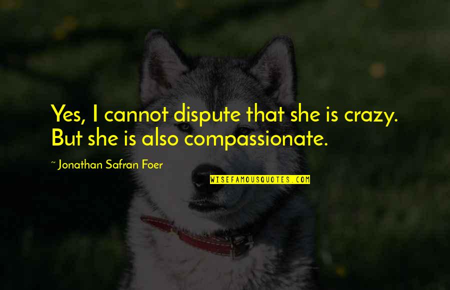 Grigorashvili Quotes By Jonathan Safran Foer: Yes, I cannot dispute that she is crazy. Grigorashvili Quotes By Jonathan Safran Foer: Yes, I cannot dispute that she is crazy.