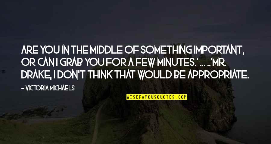 Grigore Vieru Quotes By Victoria Michaels: Are you in the middle of something important,