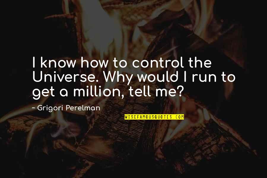 Grigori Perelman Quotes By Grigori Perelman: I know how to control the Universe. Why