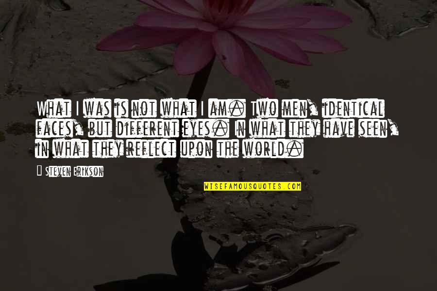 Grigoriev Victor Quotes By Steven Erikson: What I was is not what I am. Grigoriev Victor Quotes By Steven Erikson: What I was is not what I am.