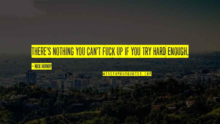 Grigorios Manos Quotes By Nick Hornby: There's nothing you can't fuck up if you