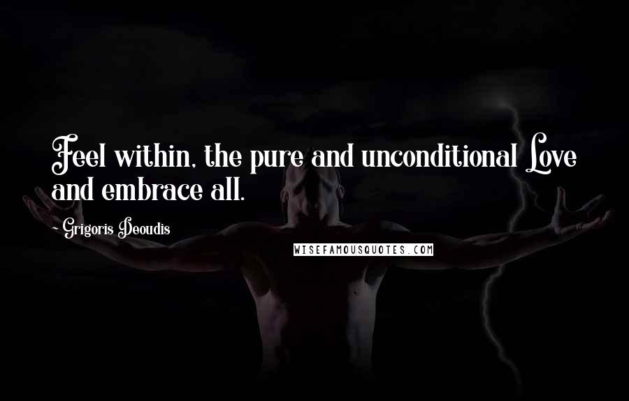 Grigoris Deoudis quotes: Feel within, the pure and unconditional Love and embrace all.