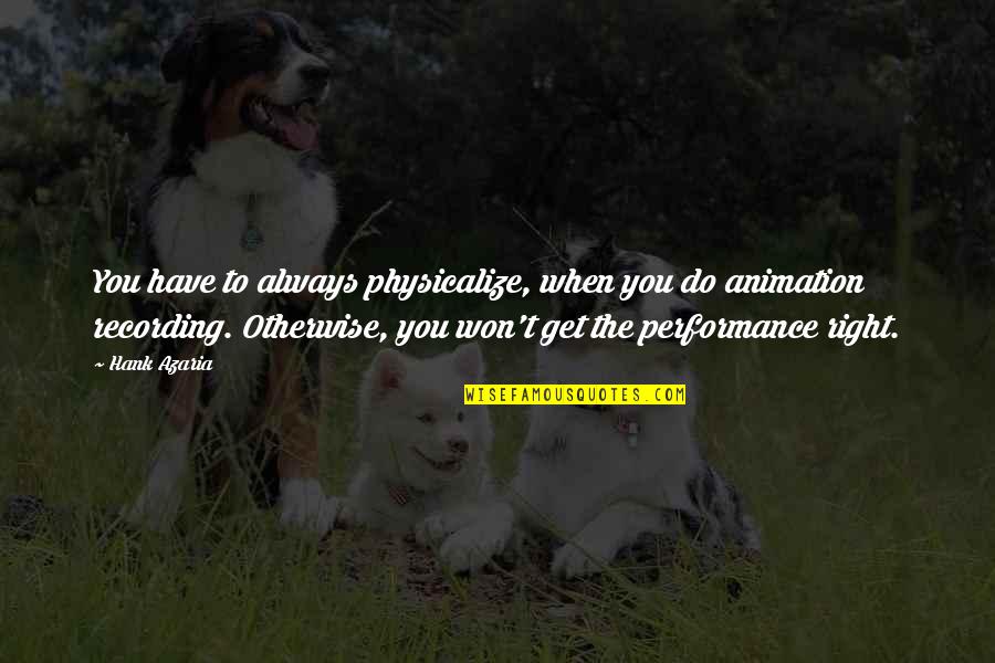 Grigoris Lambrakis Quotes By Hank Azaria: You have to always physicalize, when you do Grigoris Lambrakis Quotes By Hank Azaria: You have to always physicalize, when you do