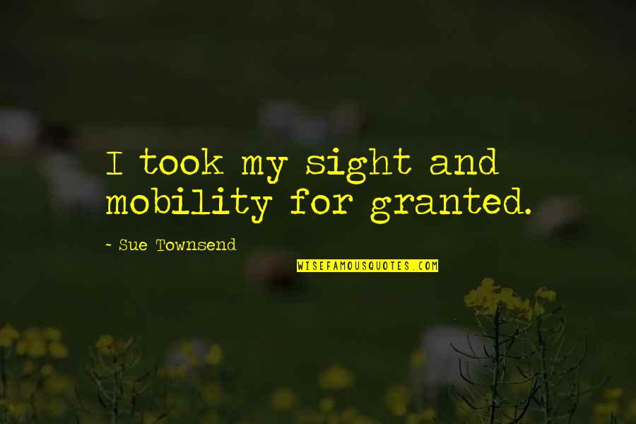 Grigoris Lambrakis Quotes By Sue Townsend: I took my sight and mobility for granted. Grigoris Lambrakis Quotes By Sue Townsend: I took my sight and mobility for granted.