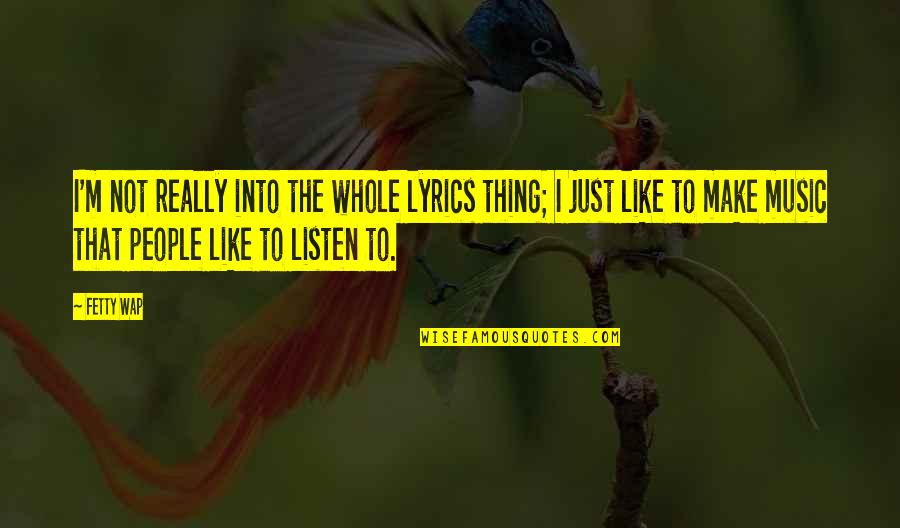 Grihastha Vision Quotes By Fetty Wap: I'm not really into the whole lyrics thing; Grihastha Vision Quotes By Fetty Wap: I'm not really into the whole lyrics thing;