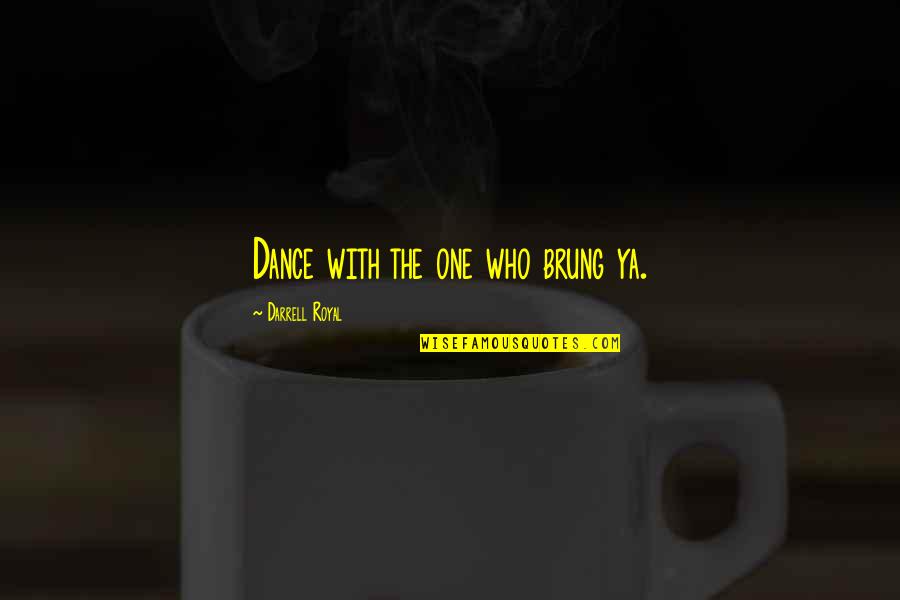 Grijalva Raul Quotes By Darrell Royal: Dance with the one who brung ya. Grijalva Raul Quotes By Darrell Royal: Dance with the one who brung ya.