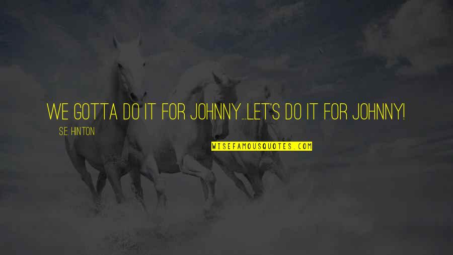 Grijeh Text Quotes By S.E. Hinton: We gotta do it for Johnny...Let's do it