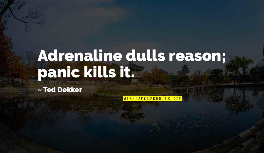 Grijze Jager Quotes By Ted Dekker: Adrenaline dulls reason; panic kills it. Grijze Jager Quotes By Ted Dekker: Adrenaline dulls reason; panic kills it.