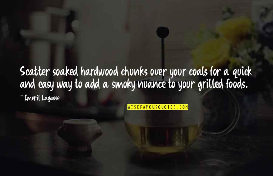 Grilled Quotes By Emeril Lagasse: Scatter soaked hardwood chunks over your coals for