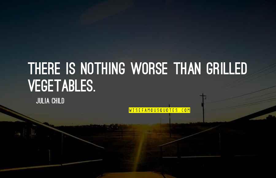 Grilled Quotes By Julia Child: There is nothing worse than grilled vegetables.