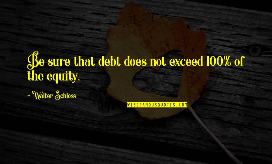 Grillestone Quotes By Walter Schloss: Be sure that debt does not exceed 100% Grillestone Quotes By Walter Schloss: Be sure that debt does not exceed 100%