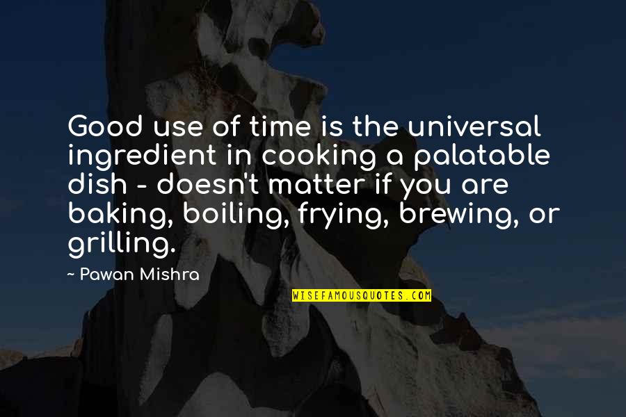 Grilling Out Quotes By Pawan Mishra: Good use of time is the universal ingredient