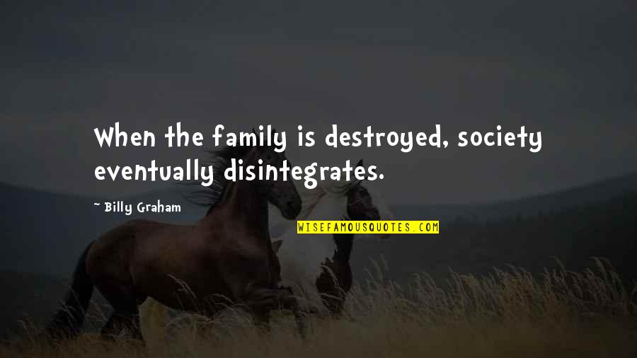 Grilling Quotes By Billy Graham: When the family is destroyed, society eventually disintegrates.