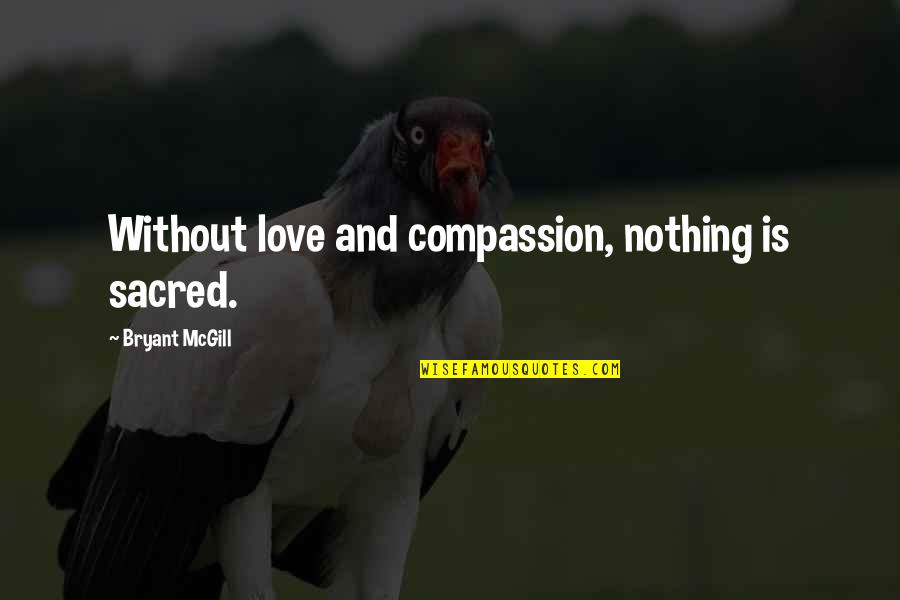 Grillish Quotes By Bryant McGill: Without love and compassion, nothing is sacred.