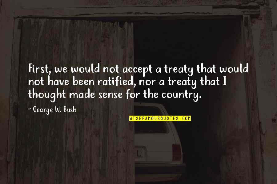 Grillish Quotes By George W. Bush: First, we would not accept a treaty that