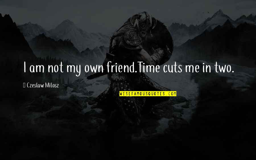 Grillwork Quotes By Czeslaw Milosz: I am not my own friend.Time cuts me