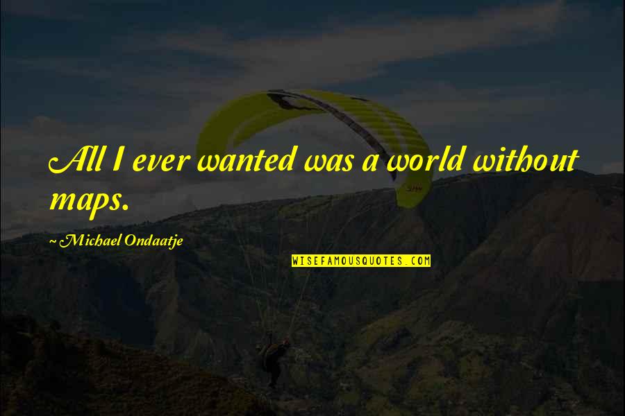 Grilzz Quotes By Michael Ondaatje: All I ever wanted was a world without