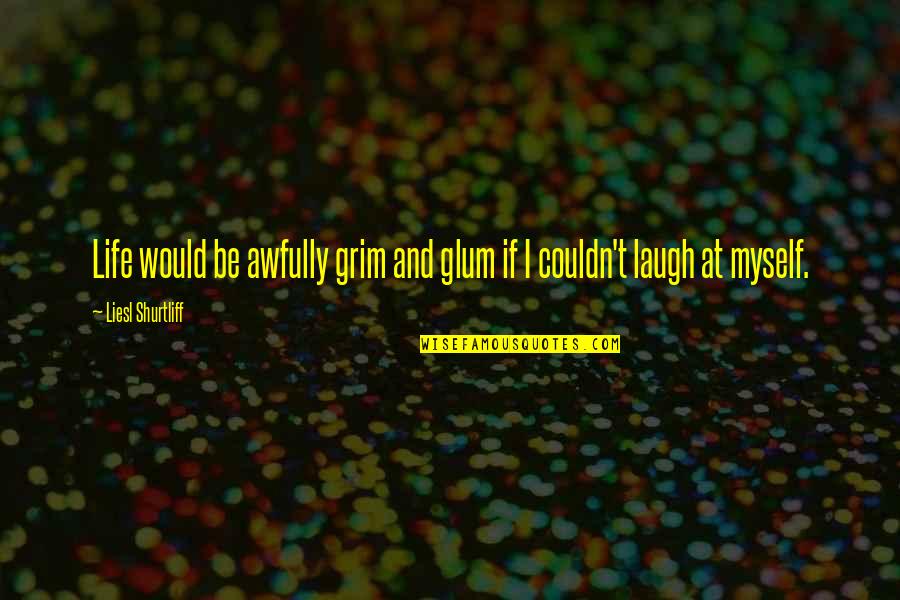 Grim Humor Quotes By Liesl Shurtliff: Life would be awfully grim and glum if Grim Humor Quotes By Liesl Shurtliff: Life would be awfully grim and glum if