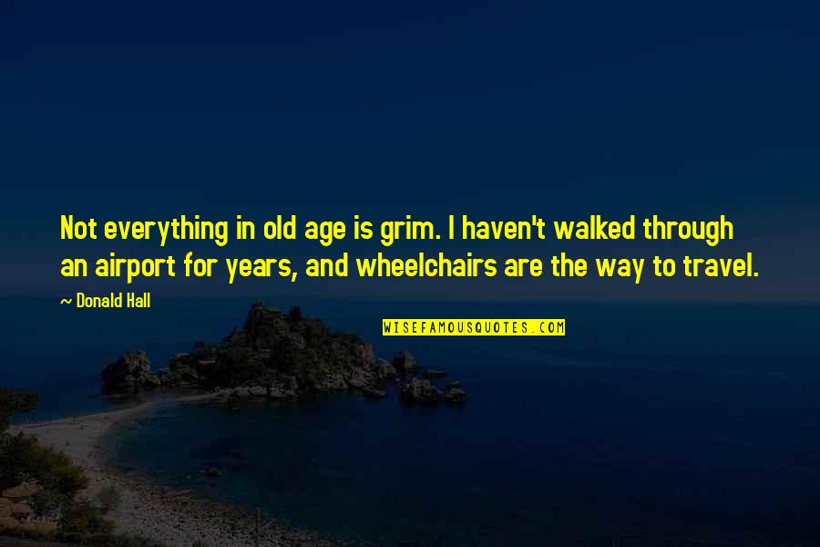 Grim Quotes By Donald Hall: Not everything in old age is grim. I Grim Quotes By Donald Hall: Not everything in old age is grim. I