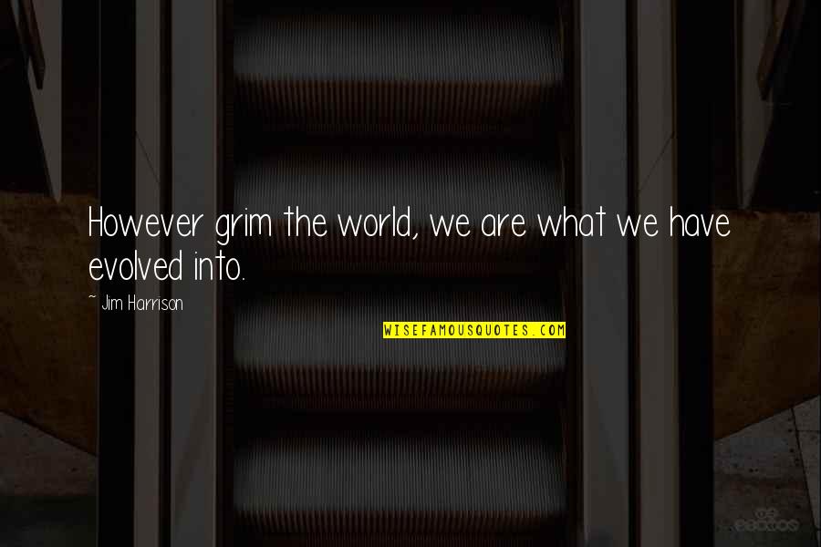 Grim Quotes By Jim Harrison: However grim the world, we are what we Grim Quotes By Jim Harrison: However grim the world, we are what we
