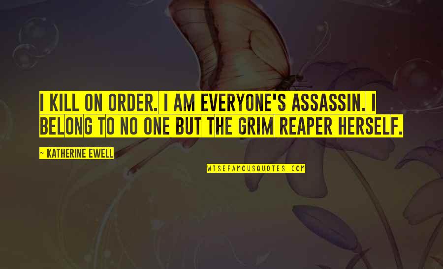 Grim Quotes By Katherine Ewell: I kill on order. I am everyone's assassin. Grim Quotes By Katherine Ewell: I kill on order. I am everyone's assassin.