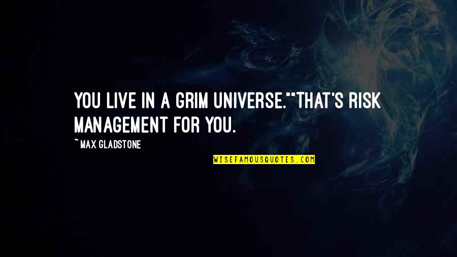 Grim Quotes By Max Gladstone: You live in a grim universe.""That's risk management Grim Quotes By Max Gladstone: You live in a grim universe.""That's risk management