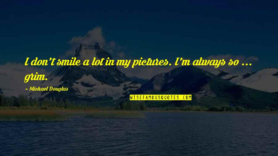 Grim Quotes By Michael Douglas: I don't smile a lot in my pictures. Grim Quotes By Michael Douglas: I don't smile a lot in my pictures.