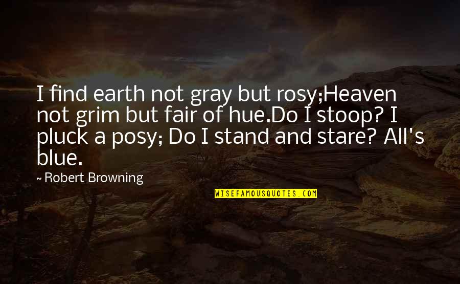 Grim Quotes By Robert Browning: I find earth not gray but rosy;Heaven not Grim Quotes By Robert Browning: I find earth not gray but rosy;Heaven not