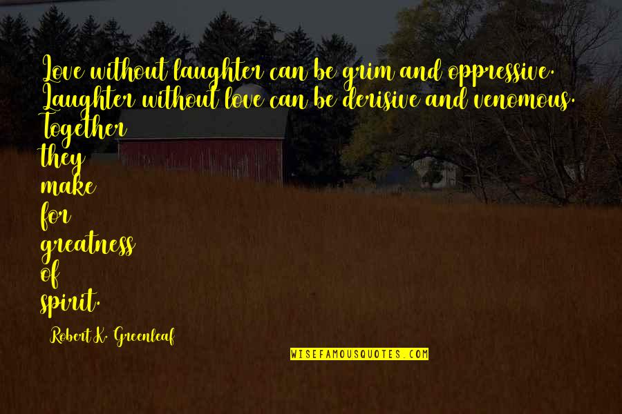 Grim Quotes By Robert K. Greenleaf: Love without laughter can be grim and oppressive. Grim Quotes By Robert K. Greenleaf: Love without laughter can be grim and oppressive.