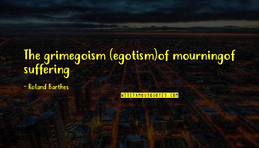 Grim Quotes By Roland Barthes: The grimegoism (egotism)of mourningof suffering Grim Quotes By Roland Barthes: The grimegoism (egotism)of mourningof suffering