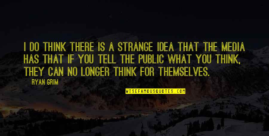 Grim Quotes By Ryan Grim: I do think there is a strange idea Grim Quotes By Ryan Grim: I do think there is a strange idea