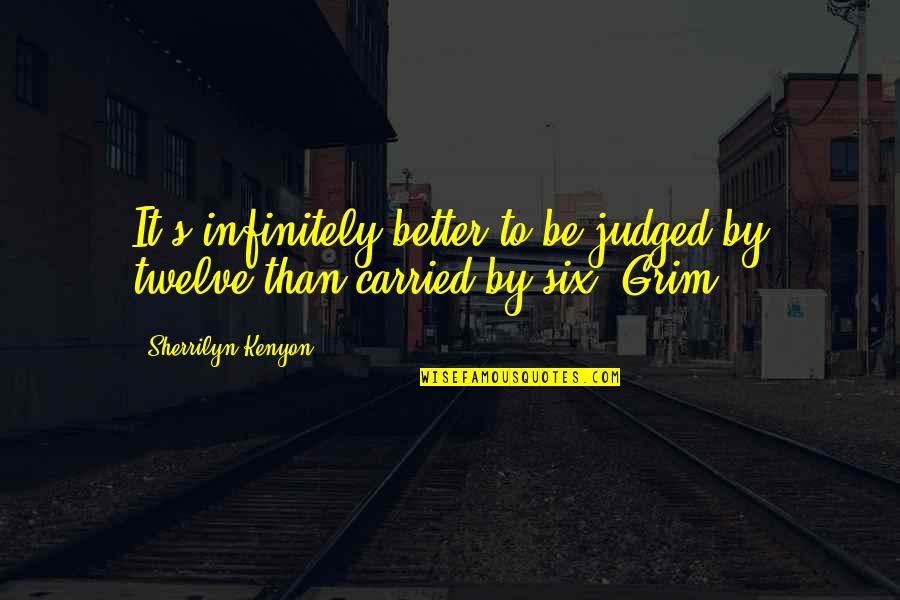Grim Quotes By Sherrilyn Kenyon: It's infinitely better to be judged by twelve Grim Quotes By Sherrilyn Kenyon: It's infinitely better to be judged by twelve