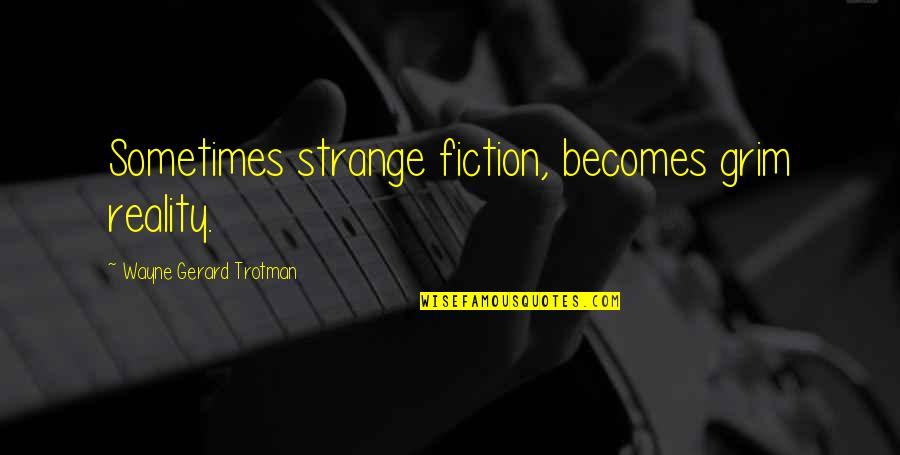 Grim Quotes By Wayne Gerard Trotman: Sometimes strange fiction, becomes grim reality. Grim Quotes By Wayne Gerard Trotman: Sometimes strange fiction, becomes grim reality.