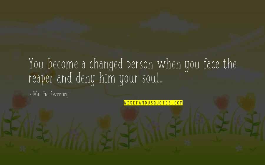 Grim Reaper Quotes By Martha Sweeney: You become a changed person when you face