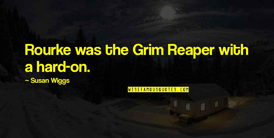 Grim Reaper Quotes By Susan Wiggs: Rourke was the Grim Reaper with a hard-on.