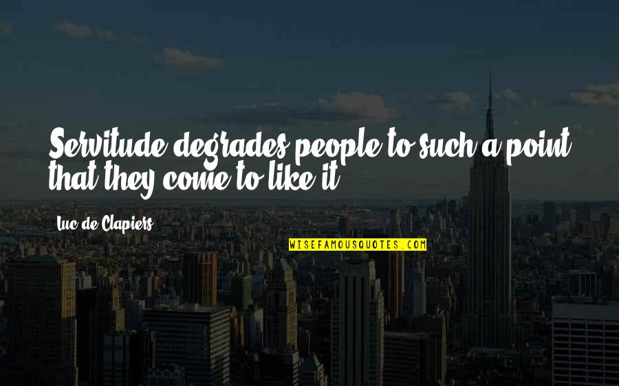 Grimaced Quotes By Luc De Clapiers: Servitude degrades people to such a point that Grimaced Quotes By Luc De Clapiers: Servitude degrades people to such a point that