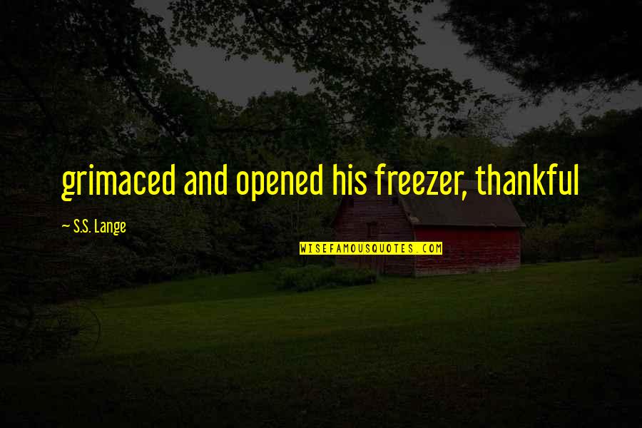 Grimaced Quotes By S.S. Lange: grimaced and opened his freezer, thankful Grimaced Quotes By S.S. Lange: grimaced and opened his freezer, thankful