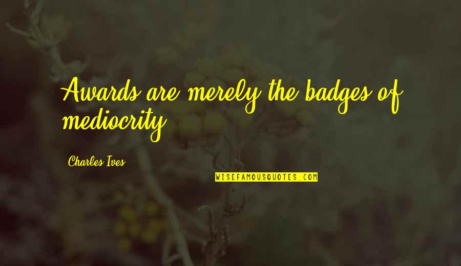 Grimacin Quotes By Charles Ives: Awards are merely the badges of mediocrity.